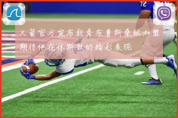 火箭官方宣布新秀布鲁斯桑顿加盟期待他在休斯敦的精彩表现