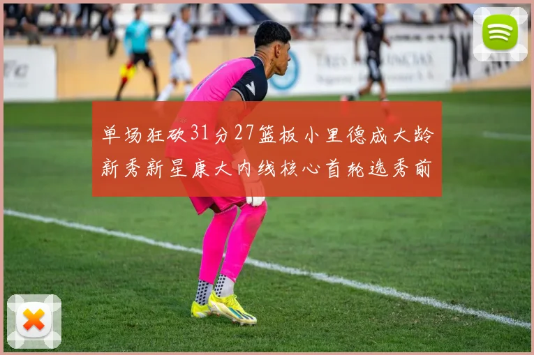 单场狂砍31分27篮板小里德成大龄新秀新星康大内线核心首轮选秀前景看好
